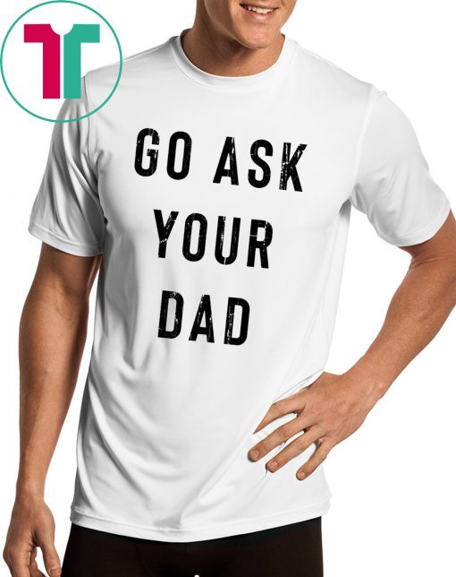 Go Ask Your Dad Shirt