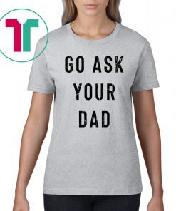 Go Ask Your Dad Shirt