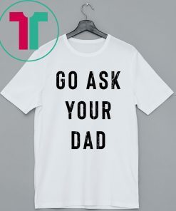 Go Ask Your Dad Shirt