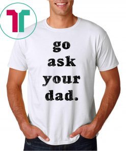 Go Ask Your Dad Classic T-Shirt