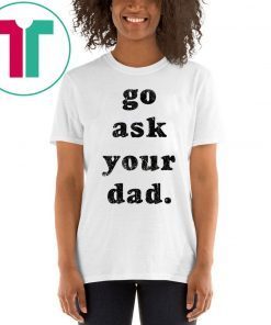 Go Ask Your Dad Classic T-Shirt