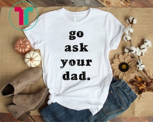 Go Ask Your Dad Classic T-Shirt