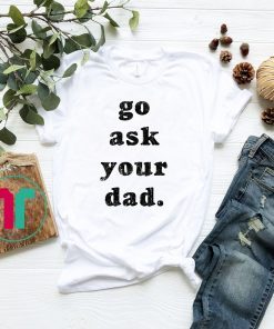 Go Ask Your Dad Classic T-Shirt