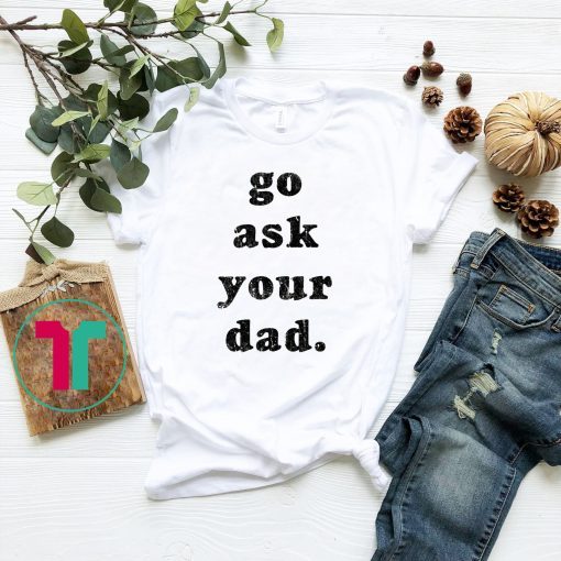 Go Ask Your Dad Classic T-Shirt