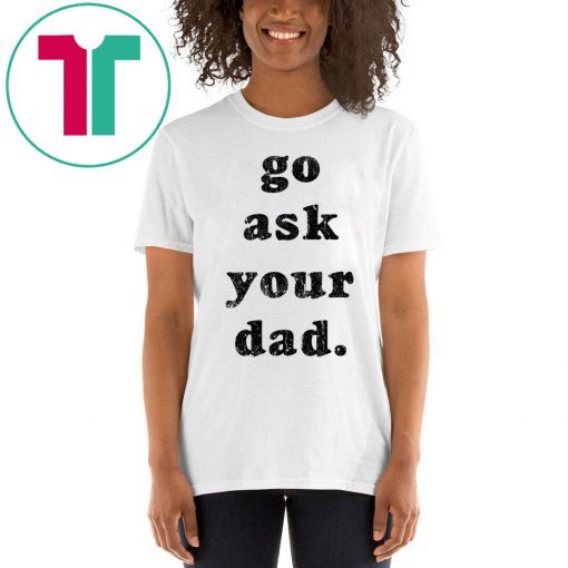 Go Ask Your Dad Classic T-Shirt