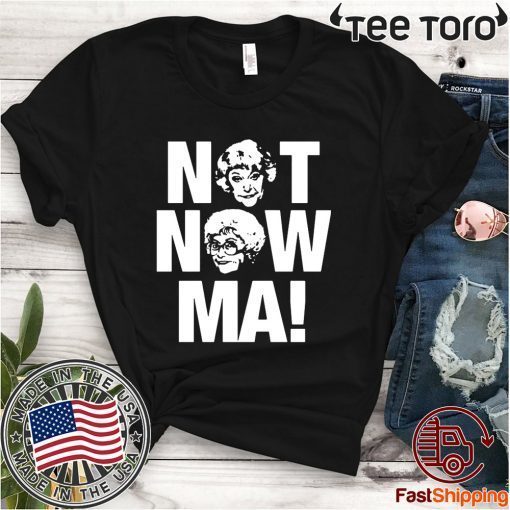 Golden Girls Not Now Ma Offcial T-Shirt