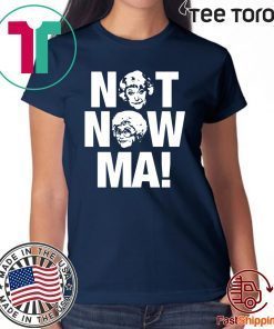 Golden Girls Not Now Ma Offcial T-Shirt