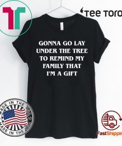 Gonna go lay under the tree to remind my family that I’m a gift 2020 T-Shirt