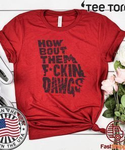 HOW BOUT THEM FUCKIN DAWGS TEE SHIRTS