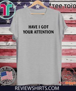 Have I Got Your Attention T-Shirt - Offcial Tee