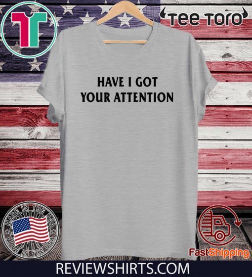 Have I Got Your Attention T-Shirt - Offcial Tee