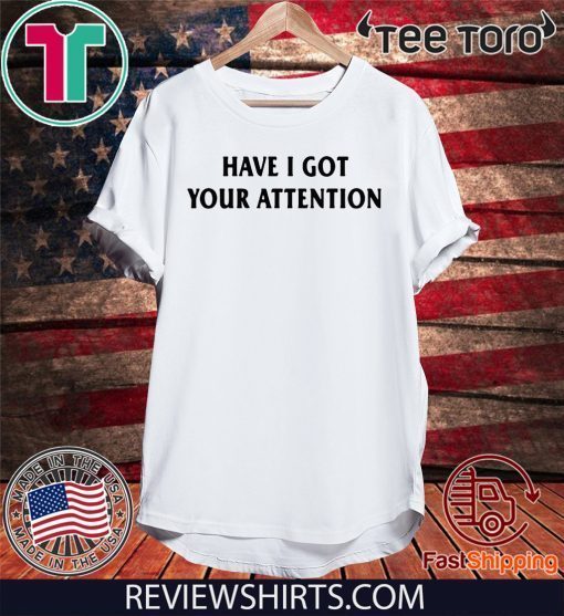 Have I Got Your Attention T-Shirt - Offcial Tee