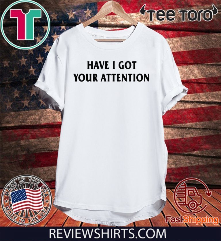 Have I Got Your Attention T Shirt Offcial Tee Shirtelephant Office