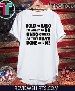 Hold My Halo I'm about to do unto others as they have done unto me shirt t-shirt