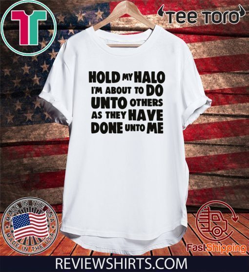 Hold My Halo I'm about to do unto others as they have done unto me shirt t-shirt