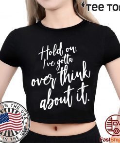 Hold on I’ve gotta overthink about it tee shirts