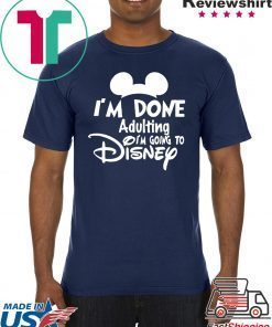 I AM DONE ADULTING LETS GO TO DISNEY SHIRT