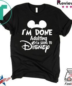 I AM DONE ADULTING LETS GO TO DISNEY SHIRT