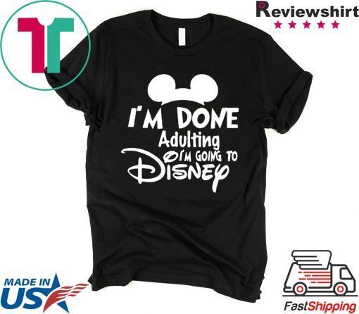 I AM DONE ADULTING LETS GO TO DISNEY SHIRT