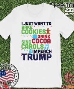 I Just Want To Bake Cookies Drink Cocoa Sing Carols And Impeach Trump Unisex T-Shirt
