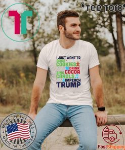 I Just Want To Bake Cookies Drink Cocoa Sing Carols And Impeach Trump Unisex T-Shirt