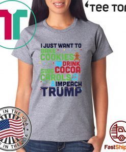 I Just Want To Bake Cookies Drink Cocoa Sing Carols And Impeach Trump Unisex T-Shirt