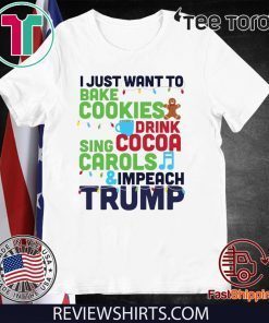 I Just Want to Bake Cookies Drink Cocoa Sing Carols Resis Impeach Trump t-shirts