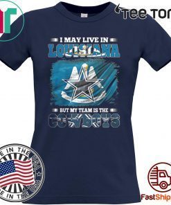 I MAY LIVE IN LOUISIANA BUT MY TEAM IS THE COWBOYS FOR 2020 T-SHIRT