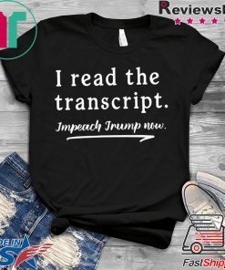 I Read the Transcript - IMPEACH TRUMP NOW Funny T-Shirt