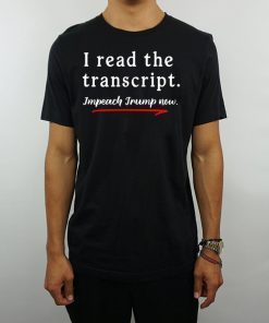 I Read the Transcript - IMPEACH TRUMP NOW Tee Shirts