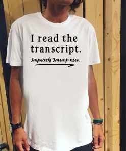 I Read the Transcript - IMPEACH TRUMP NOW T-Shirts