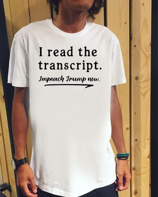 I Read the Transcript - IMPEACH TRUMP NOW T-Shirts