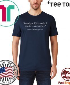 I Send You 500 Pounds Of Powder Do Mischief Pres Rutledge 1776 tee shirts