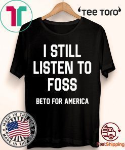 I Still Listen To Foss Beto For America Offcial T-Shirt