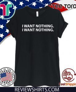 I WANT NOTHING SHIRTS