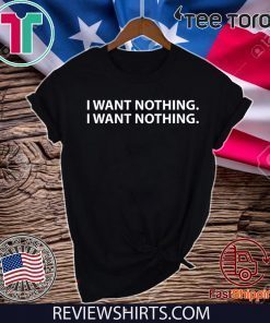 I WANT NOTHING SHIRTS