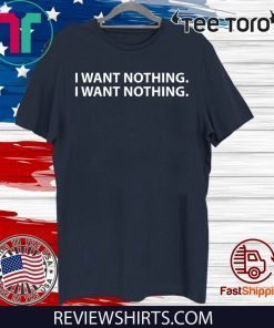 I WANT NOTHING SHIRTS