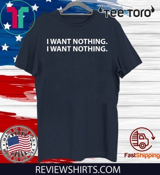 I WANT NOTHING SHIRTS