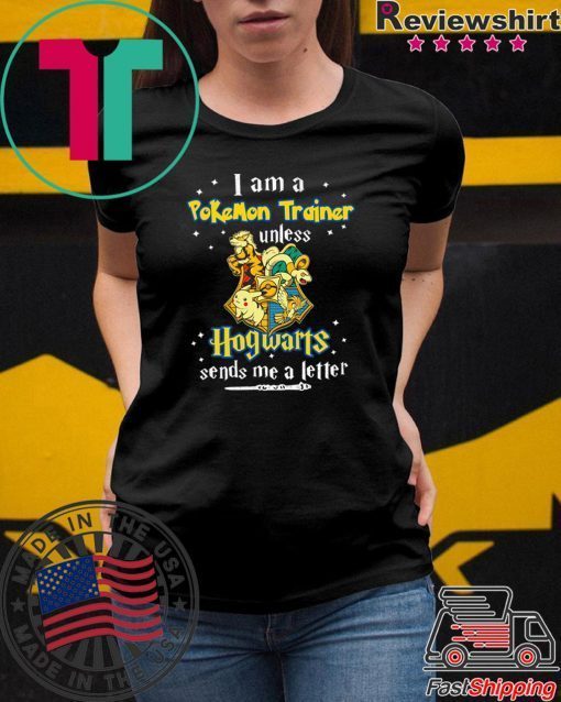 I am a Pokemon trainer unless Hogwarts sends Me a letter Tee Shirt