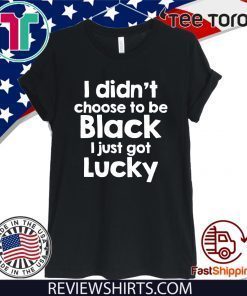 I didn't choose to be black I just got lucky 2020 T-Shirt