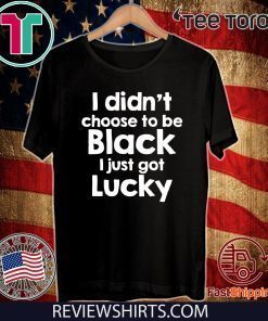 I didn't choose to be black I just got lucky 2020 T-Shirt