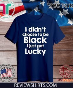 I didn't choose to be black I just got lucky 2020 T-Shirt