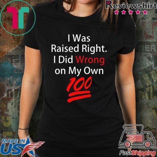 I was raised right I did wrong on my Own 100 shirt