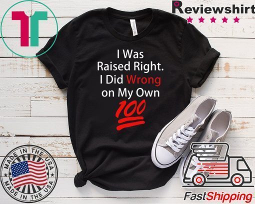 I was raised right I did wrong on my Own 100 shirt