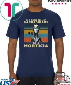 IN A WORLD FULL OF KARDASHIANS BE A MORTICIA SHIRT