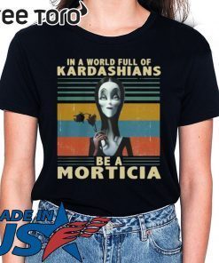 IN A WORLD FULL OF KARDASHIANS BE A MORTICIA SHIRT