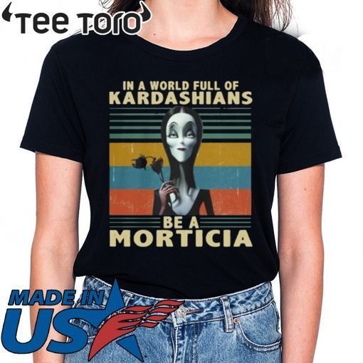 IN A WORLD FULL OF KARDASHIANS BE A MORTICIA SHIRT