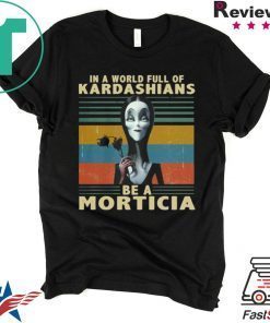 IN A WORLD FULL OF KARDASHIANS BE A MORTICIA SHIRT