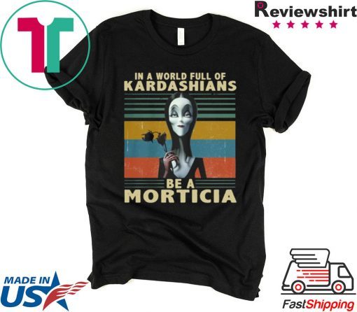 IN A WORLD FULL OF KARDASHIANS BE A MORTICIA SHIRT