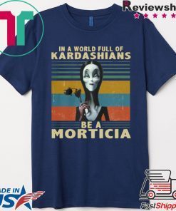 IN A WORLD FULL OF KARDASHIANS BE A MORTICIA SHIRT